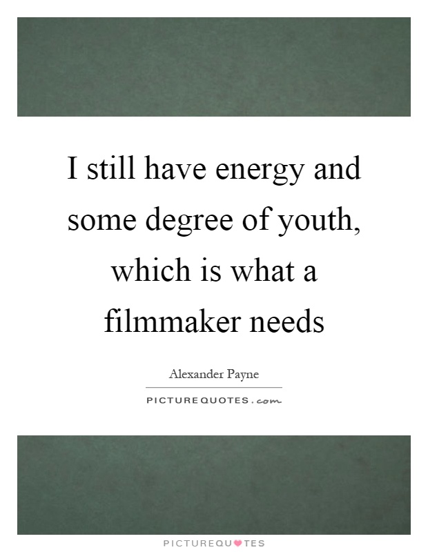 I still have energy and some degree of youth, which is what a filmmaker needs Picture Quote #1