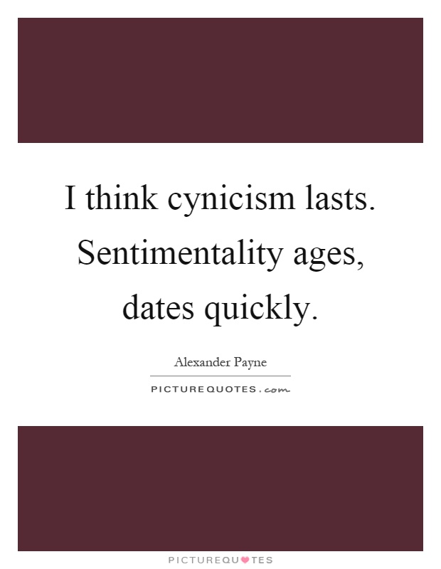 I think cynicism lasts. Sentimentality ages, dates quickly Picture Quote #1