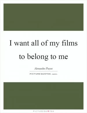 I want all of my films to belong to me Picture Quote #1