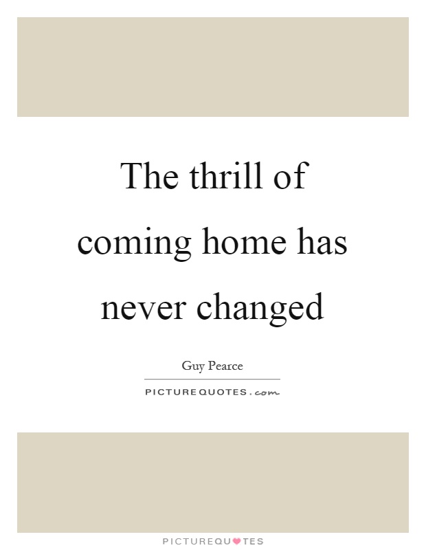 The thrill of coming home has never changed Picture Quote #1