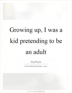 Growing up, I was a kid pretending to be an adult Picture Quote #1