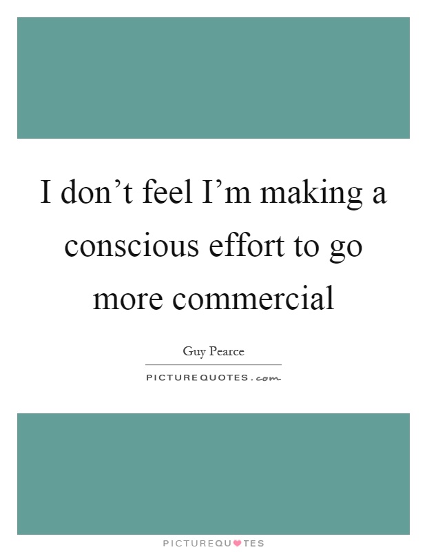 I don't feel I'm making a conscious effort to go more commercial Picture Quote #1
