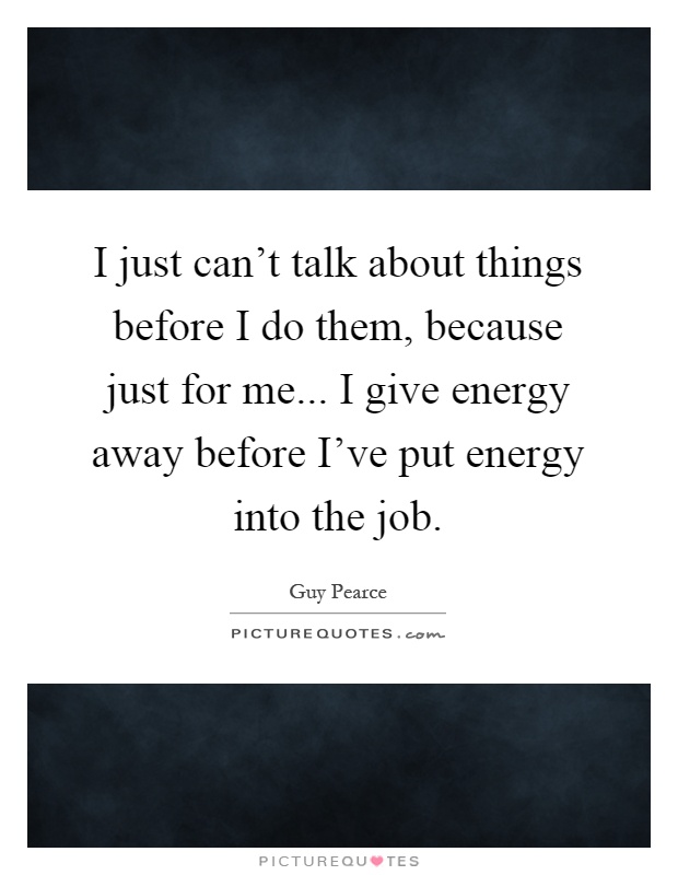 I just can't talk about things before I do them, because just for me... I give energy away before I've put energy into the job Picture Quote #1