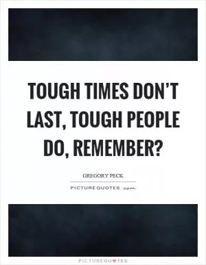 Tough times don’t last, tough people do, remember? Picture Quote #1