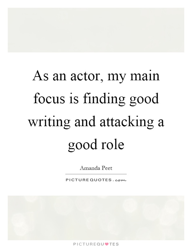 As an actor, my main focus is finding good writing and attacking a good role Picture Quote #1