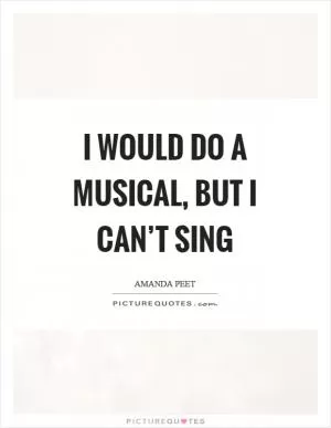 I would do a musical, but I can’t sing Picture Quote #1