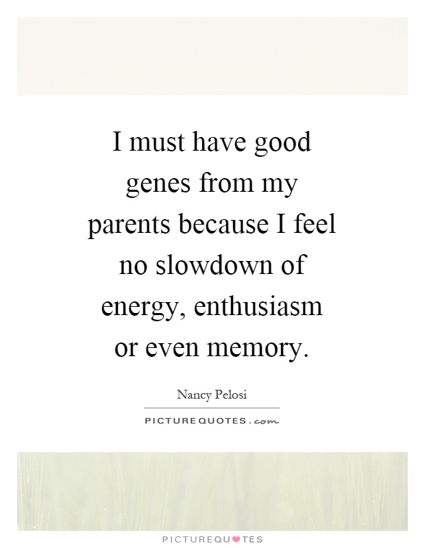 I must have good genes from my parents because I feel no slowdown of energy, enthusiasm or even memory Picture Quote #1