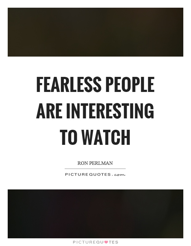 Fearless people are interesting to watch Picture Quote #1