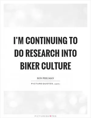I’m continuing to do research into biker culture Picture Quote #1