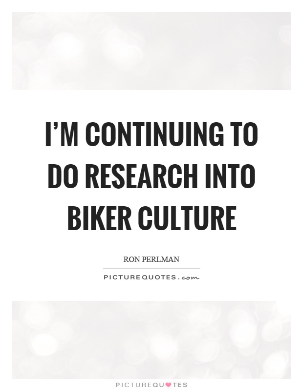 I'm continuing to do research into biker culture Picture Quote #1