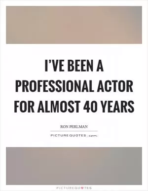 I’ve been a professional actor for almost 40 years Picture Quote #1