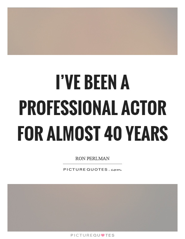 I've been a professional actor for almost 40 years Picture Quote #1