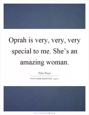 Oprah is very, very, very special to me. She’s an amazing woman Picture Quote #1