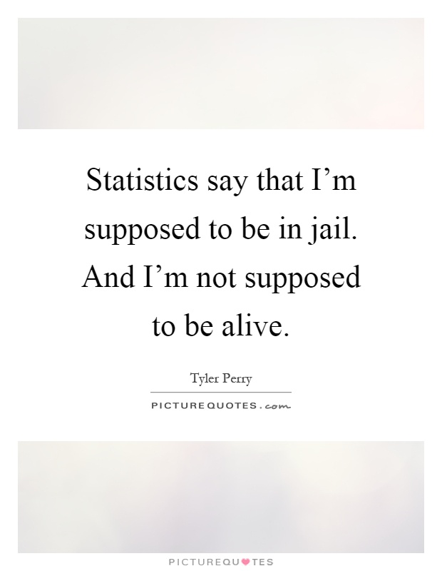 Statistics say that I'm supposed to be in jail. And I'm not supposed to be alive Picture Quote #1