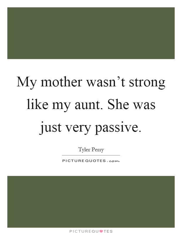 My mother wasn't strong like my aunt. She was just very passive Picture Quote #1