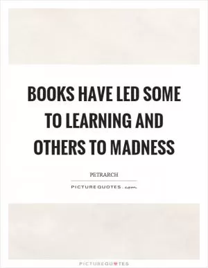 Books have led some to learning and others to madness Picture Quote #1