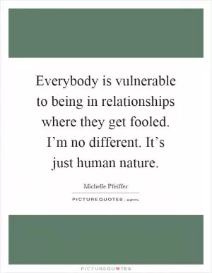 Everybody is vulnerable to being in relationships where they get fooled. I’m no different. It’s just human nature Picture Quote #1