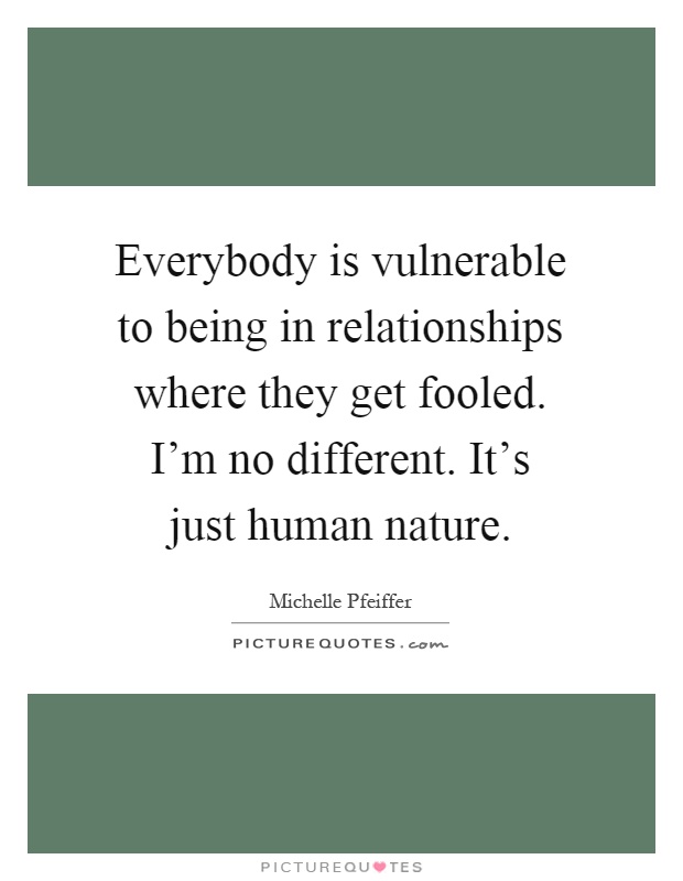 Everybody is vulnerable to being in relationships where they get fooled. I'm no different. It's just human nature Picture Quote #1