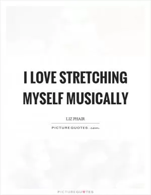 I love stretching myself musically Picture Quote #1