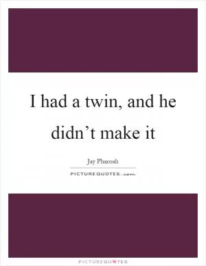 I had a twin, and he didn’t make it Picture Quote #1