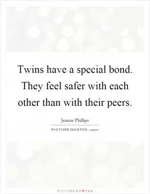 Twins have a special bond. They feel safer with each other than with their peers Picture Quote #1