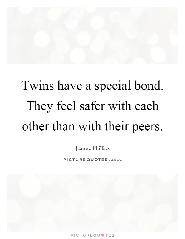 Twins have a special bond. They feel safer with each other than with their peers Picture Quote #1