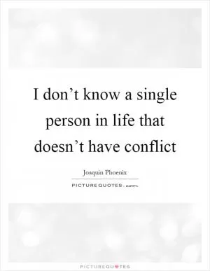 I don’t know a single person in life that doesn’t have conflict Picture Quote #1
