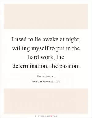 I used to lie awake at night, willing myself to put in the hard work, the determination, the passion Picture Quote #1