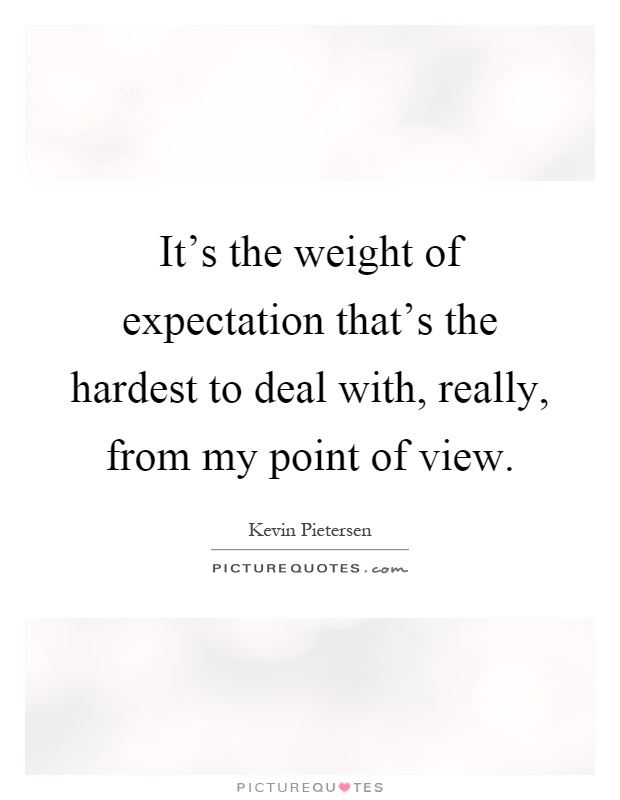It's the weight of expectation that's the hardest to deal with, really, from my point of view Picture Quote #1