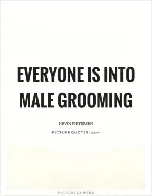 Everyone is into male grooming Picture Quote #1