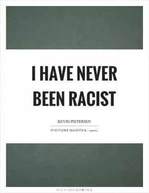 I have never been racist Picture Quote #1