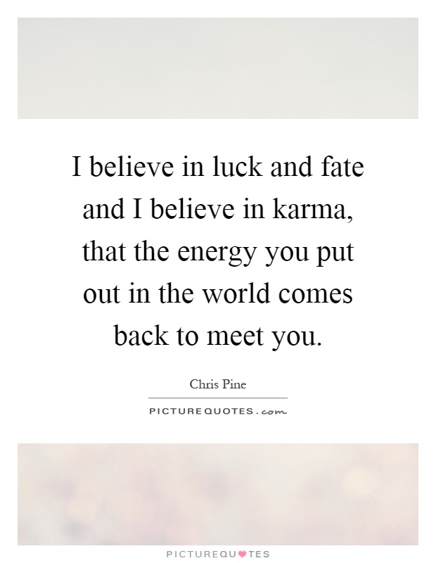 I believe in luck and fate and I believe in karma, that the energy you put out in the world comes back to meet you Picture Quote #1