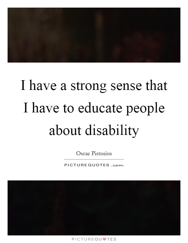 I have a strong sense that I have to educate people about disability Picture Quote #1