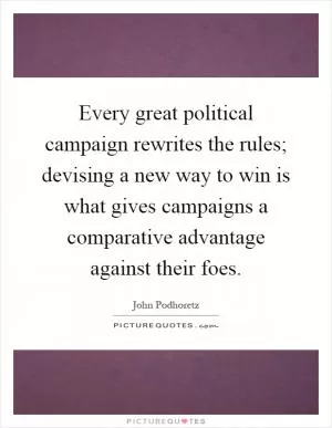 Every great political campaign rewrites the rules; devising a new way to win is what gives campaigns a comparative advantage against their foes Picture Quote #1