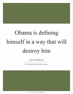 Obama is defining himself in a way that will destroy him Picture Quote #1