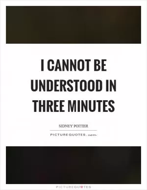 I cannot be understood in three minutes Picture Quote #1