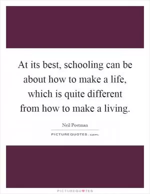 At its best, schooling can be about how to make a life, which is quite different from how to make a living Picture Quote #1