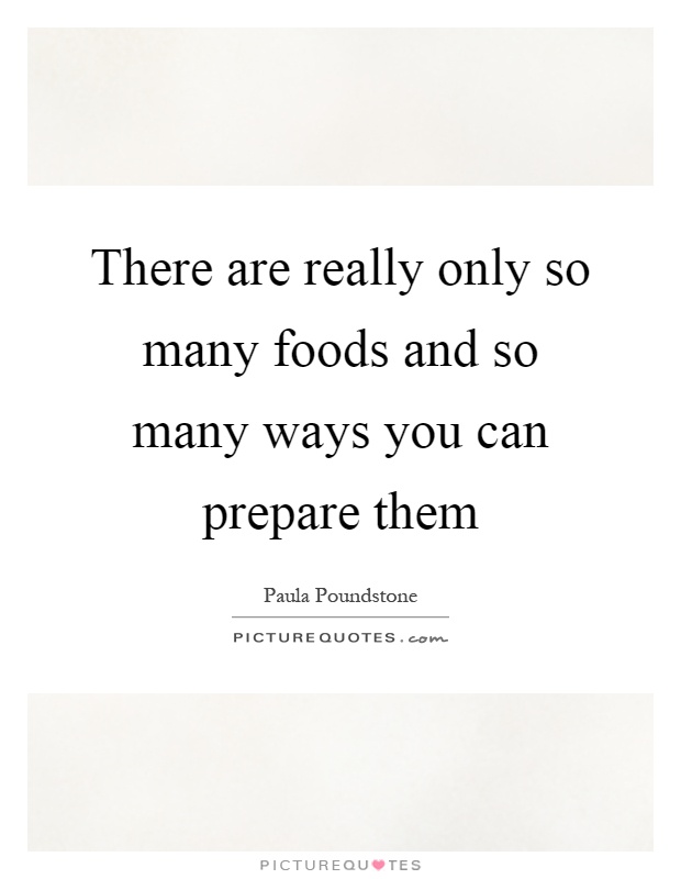 There are really only so many foods and so many ways you can prepare them Picture Quote #1