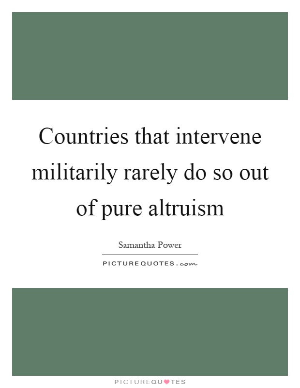 Countries that intervene militarily rarely do so out of pure altruism Picture Quote #1