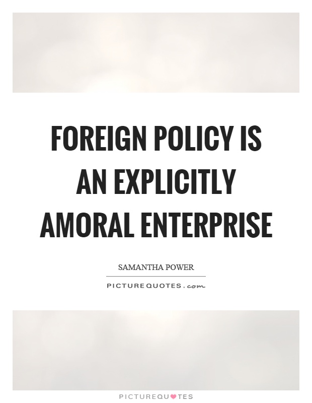 Foreign policy is an explicitly amoral enterprise Picture Quote #1