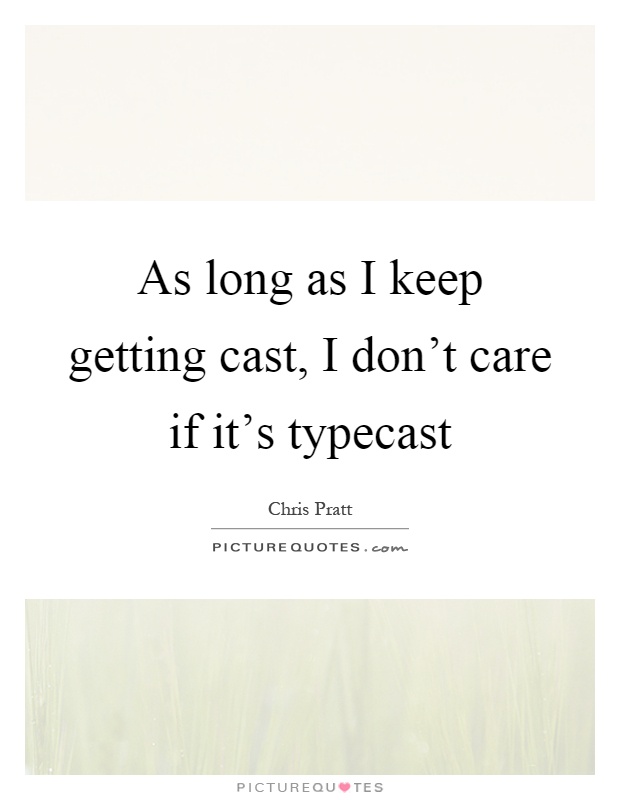 As long as I keep getting cast, I don't care if it's typecast Picture Quote #1