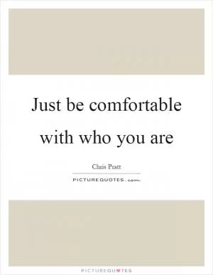 Just be comfortable with who you are Picture Quote #1