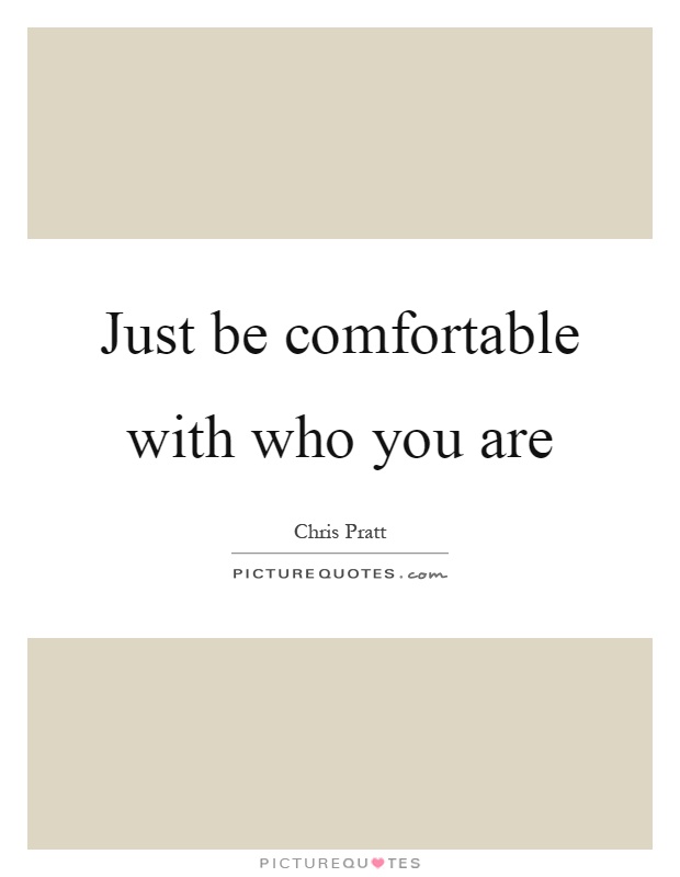 Just be comfortable with who you are Picture Quote #1