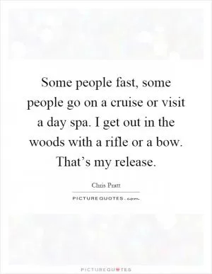 Some people fast, some people go on a cruise or visit a day spa. I get out in the woods with a rifle or a bow. That’s my release Picture Quote #1