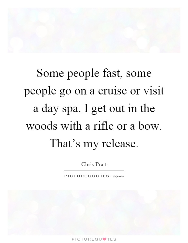 Some people fast, some people go on a cruise or visit a day spa. I get out in the woods with a rifle or a bow. That's my release Picture Quote #1