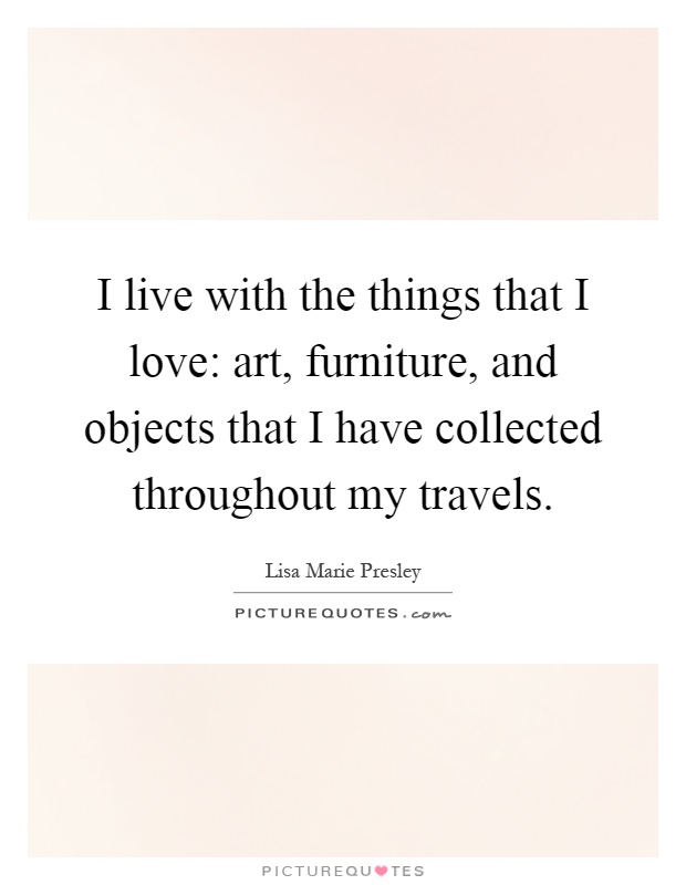 I live with the things that I love: art, furniture, and objects that I have collected throughout my travels Picture Quote #1