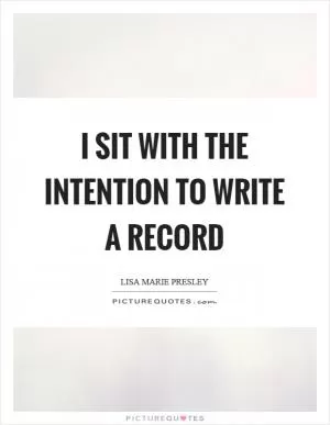 I sit with the intention to write a record Picture Quote #1