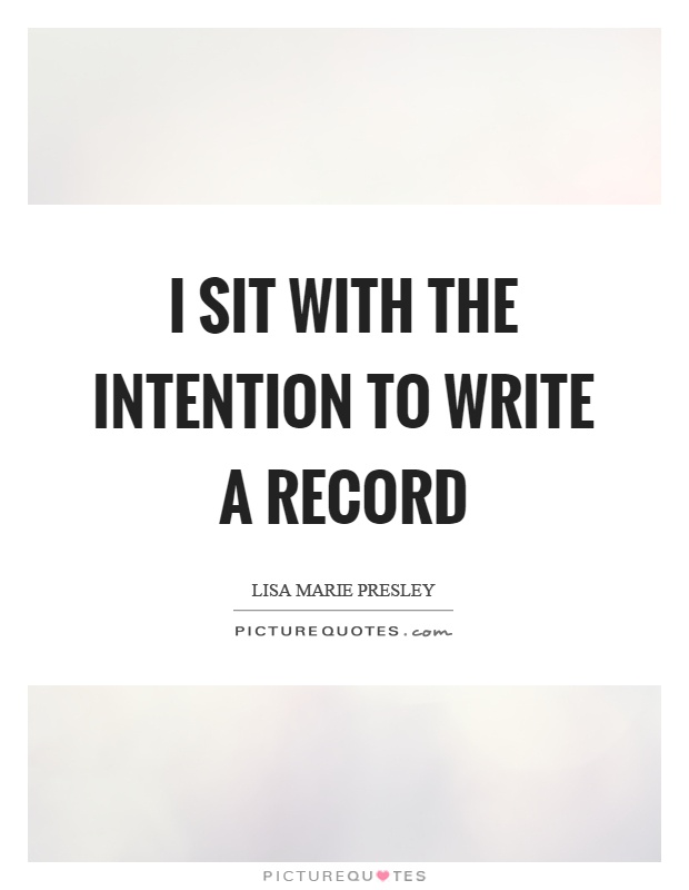 I sit with the intention to write a record Picture Quote #1