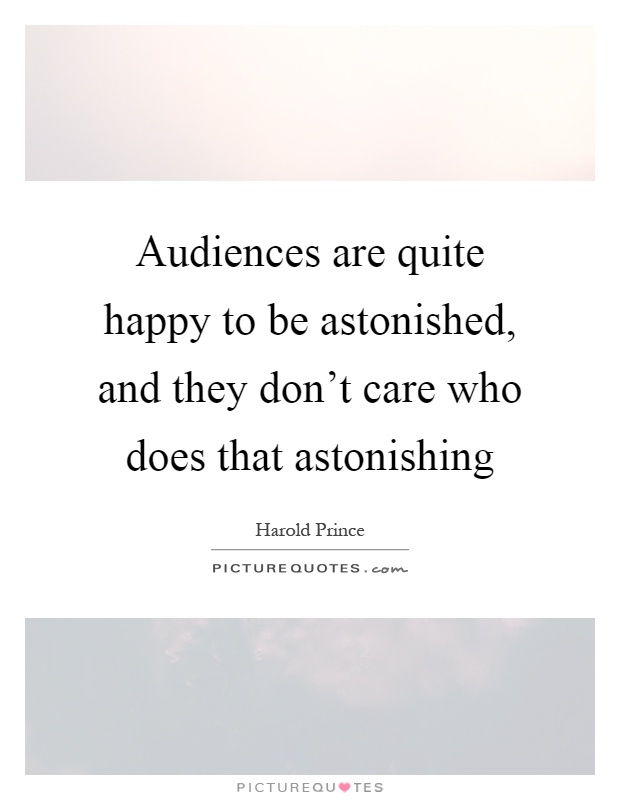 Audiences are quite happy to be astonished, and they don't care who does that astonishing Picture Quote #1