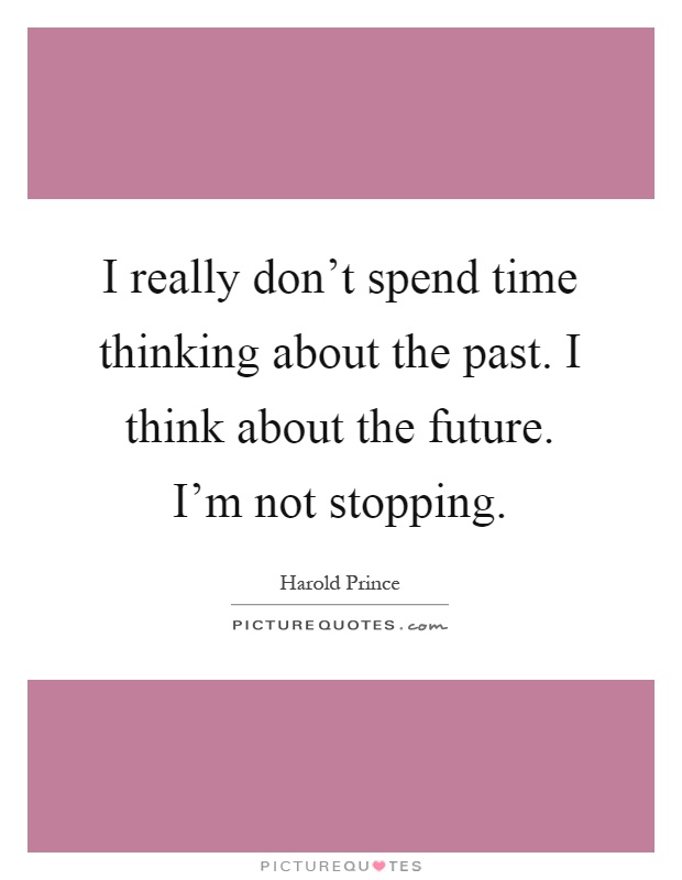 I really don't spend time thinking about the past. I think about the future. I'm not stopping Picture Quote #1